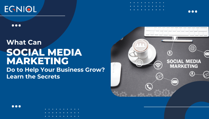 What Can Social Media Marketing Do to Help Your Business Grow? Learn the Secrets - Egniol Canada