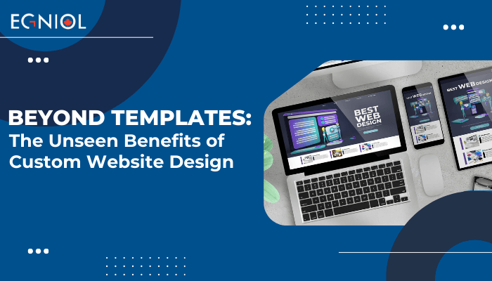 Beyond Templates: The Unseen Benefits of Custom Website Design - Egniol Canada