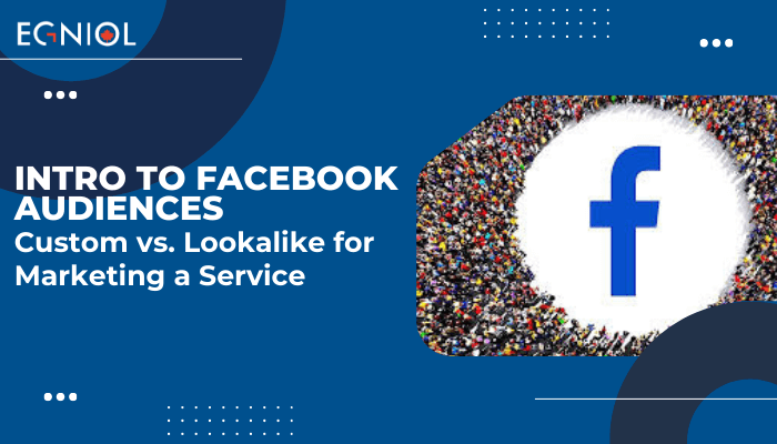 Intro to Facebook Audiences Custom vs. Lookalike for Marketing a Service - Egniol Canada